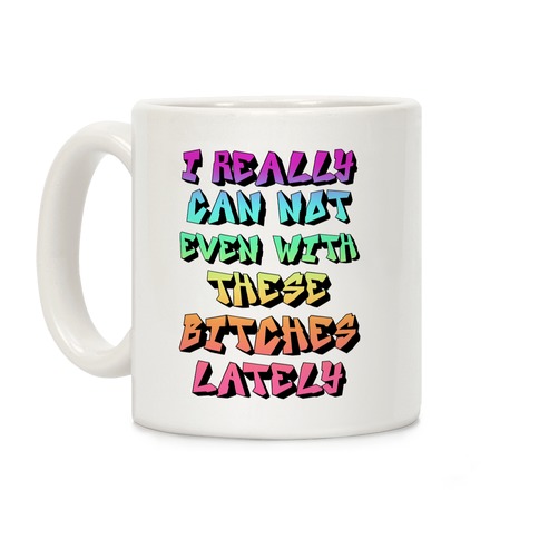 I Really Can Not Even With These Bitches Lately Coffee Mug