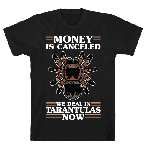 Money is Canceled We Deal in Tarantulas Now T-Shirt