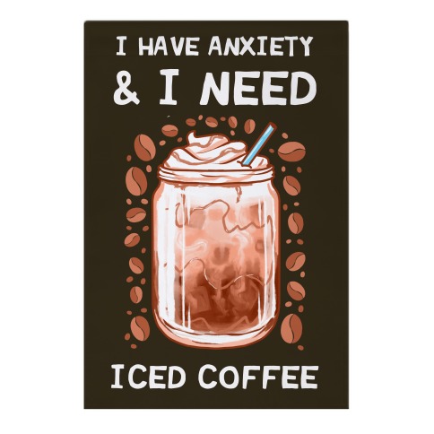 I Have Anxiety & I Need Iced Coffee Garden Flag
