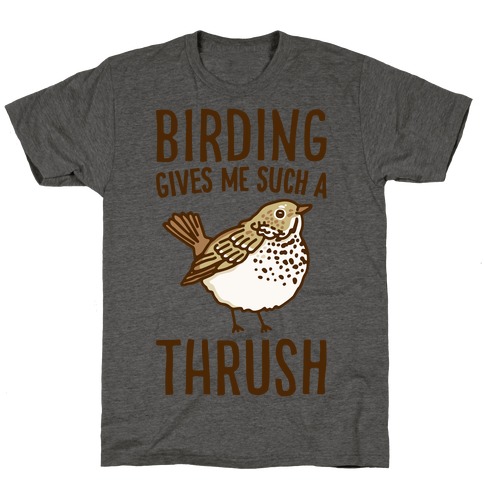 Birding Gives Me Such A Thrush T-Shirt
