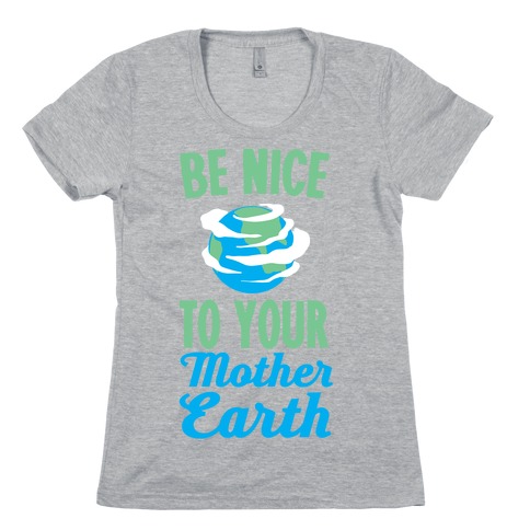 Be Nice to Your Mother Earth Womens T-Shirt