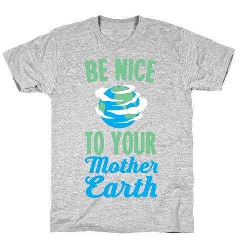 Be Nice to Your Mother Earth T-Shirt