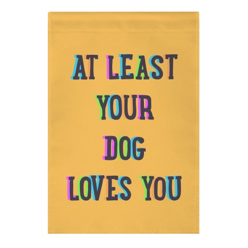 At Least Your Dog Loves You Garden Flag