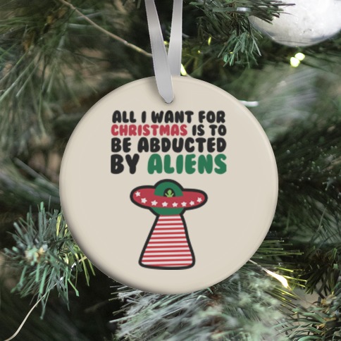 All I Want for Christmas is to Be Abducted by Aliens Ornament