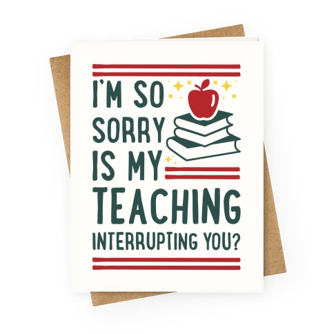 Is My Teaching Interrupting you Greeting Card