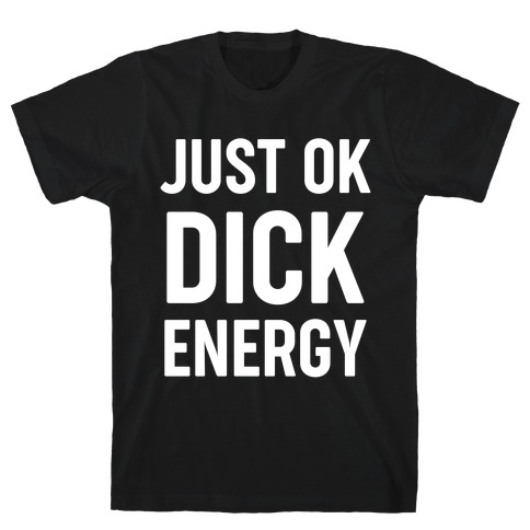 Just Ok Dick Energy T-Shirt