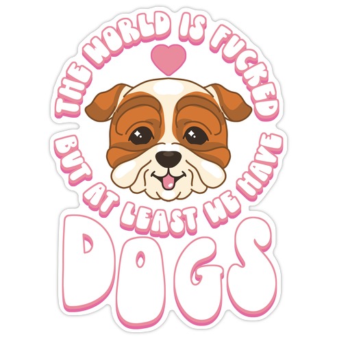The World is F***ed But At Least We Have Dogs Bulldog Die Cut Sticker