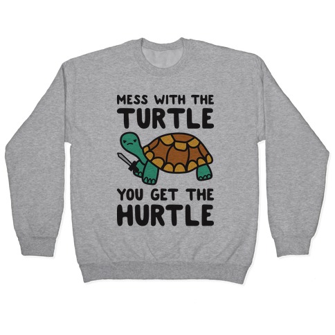 Mess With The Turtle You Get The Hurtle Pullover