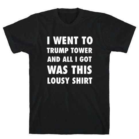 I Went To Trump Tower And All I Got Was This Lousy Shirt T-Shirt
