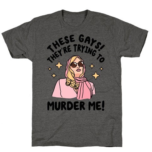These Gays! They're Trying to Murder Me! T-Shirt