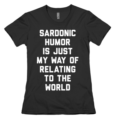 Sardonic Humor Is Just My Way Of Relating To The World Womens T-Shirt