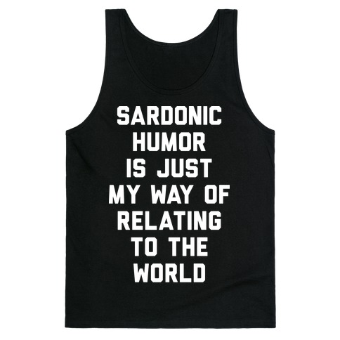 Sardonic Humor Is Just My Way Of Relating To The World Tank Top