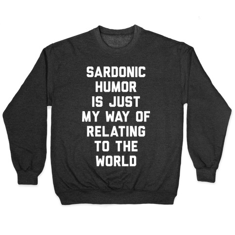 Sardonic Humor Is Just My Way Of Relating To The World Pullover