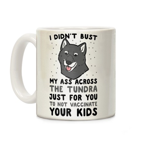 I Didn't Bust My Ass Across the Tundra Just For You Not to Vaccinate Your Kids Coffee Mug