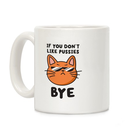 If You Don't Like Pussies, Bye Coffee Mug