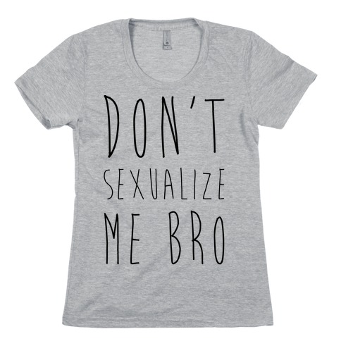 Don't Sexualize Me Bro Womens T-Shirt