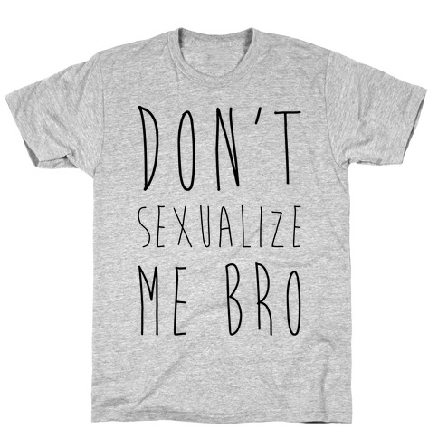Don't Sexualize Me Bro T-Shirt