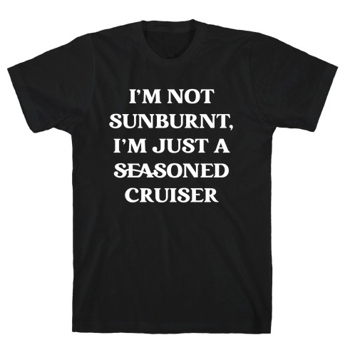 I'm Not Sunburnt, I'm Just A Seasoned Cruiser T-Shirt