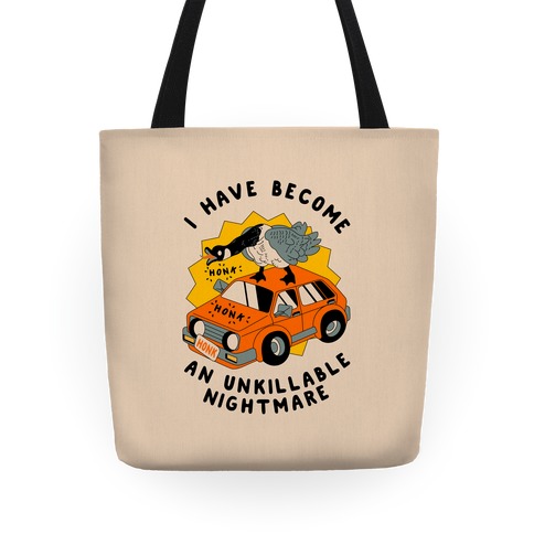 I Have Become An Unkillable Nightmare (Goose On a Car) Tote