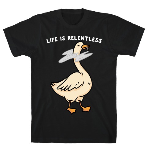 Life Is Relentless Goose T-Shirt