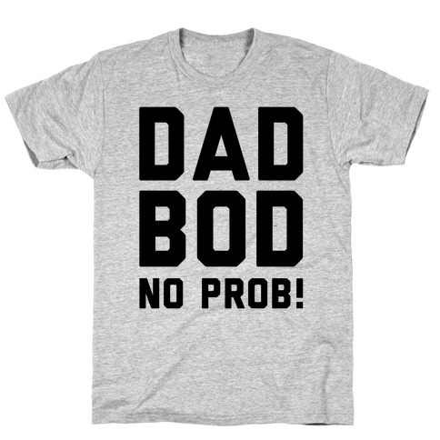 Dad Bod? No Prob! T-Shirt