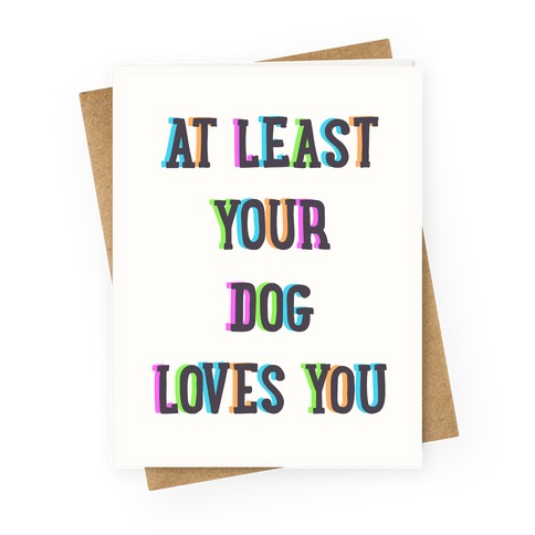 At Least Your Dog Loves You Greeting Card