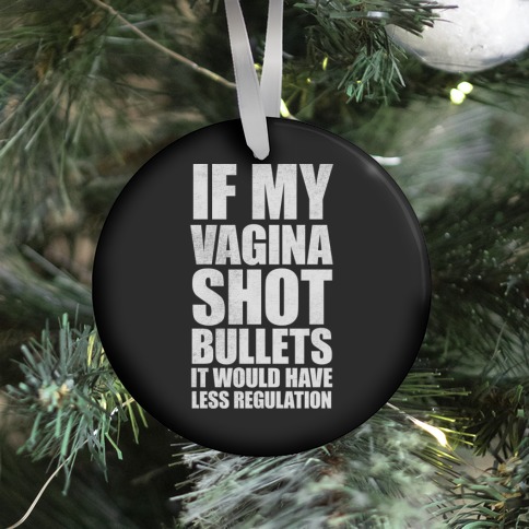 If My Vagina Shot Bullets It Would Have Less Regulation (White Ink) Ornament