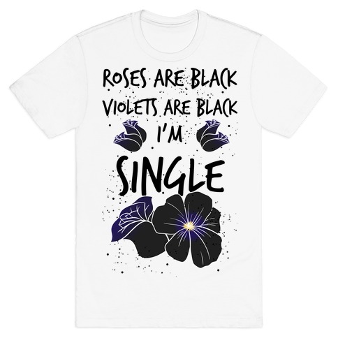 Roses Are Black, Violets Are Black, I'm Single T-Shirt