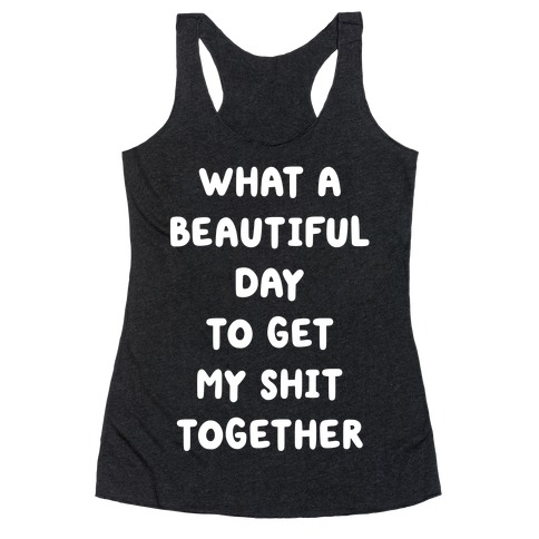 What A Beautiful Day To Get My Shit Together Racerback Tank Top