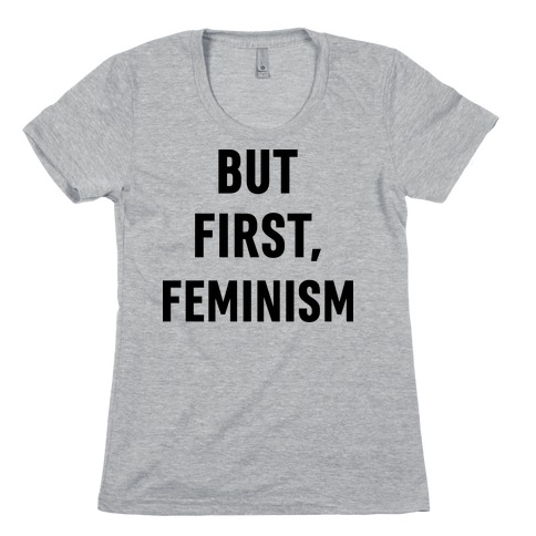 But First, Feminism Womens T-Shirt
