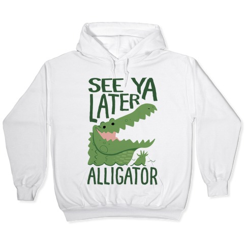 See Ya Later Alligator Hooded Sweatshirts Lookhuman