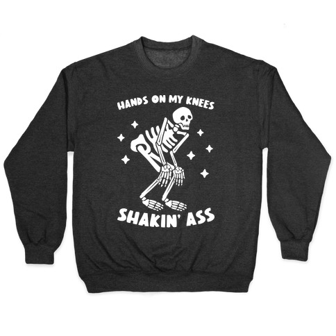 Hands On My Knees Shakin' Ass Skeleton Pullover