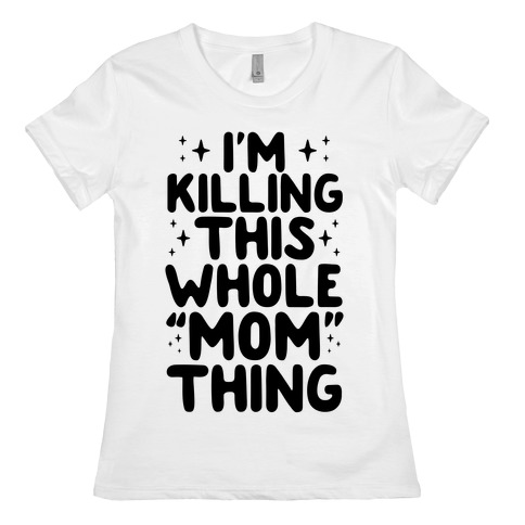 I'm Killing This Whole "Mom" Thing Womens T-Shirt
