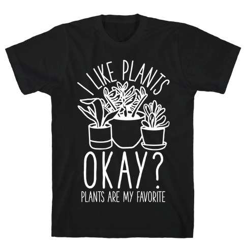 I Like Plants Okay Plants Are My Favorite T-Shirt