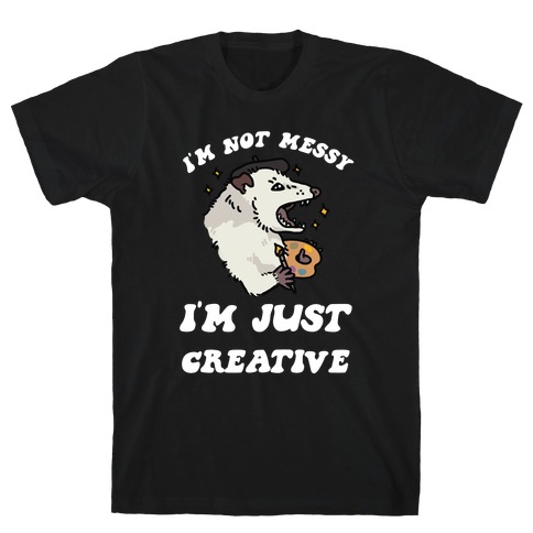 I'm Not Messy, I'm Just Creative T-Shirt
