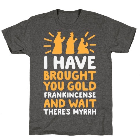 I Have Brought You Gold, Frankincense, And Wait, There's Myrrh T-Shirt