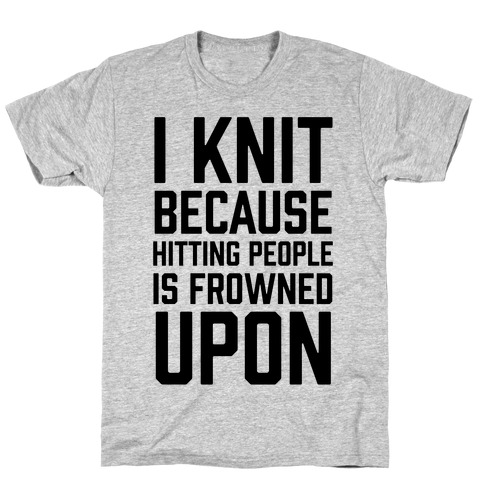 I Knit Because Hitting People Is Frowned Upon T-Shirt