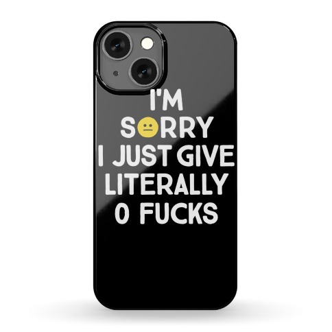 Sorry I Just Give Literally Zero F***s Phone Case