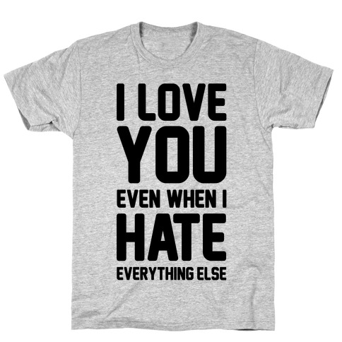I Love You Even When I Hate Everything Else T-Shirt