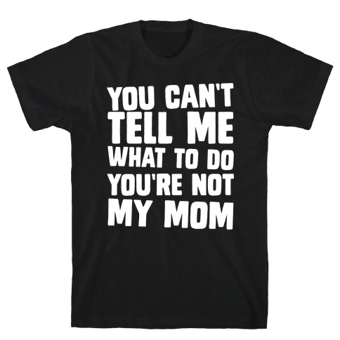You Can't Tell Me What To Do You're Not My Mom T-Shirt