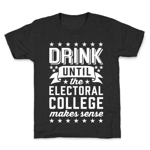 Drink Until The Electoral College Makes Sense Kids T-Shirt