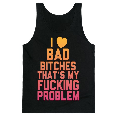 I Love Bad Bitches That's My F***ing Problem Tank Top