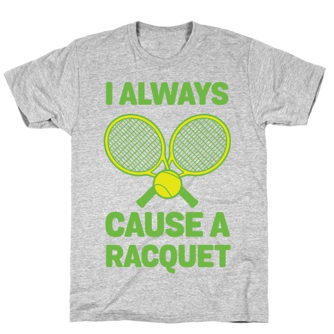 I Always Cause A Racquet T-Shirt