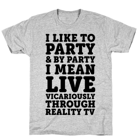 I Like To Party And By Party I Mean Live Vicariously Through Reality TV T-Shirt