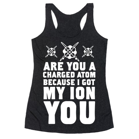 Are You a Charged Atom Because I Got My Ion You. Racerback Tank Top