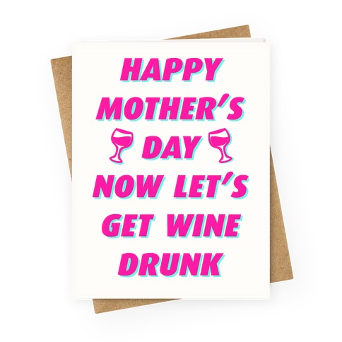 Happy Mother's Day Now Let's Get Wine Drunk Greeting Card