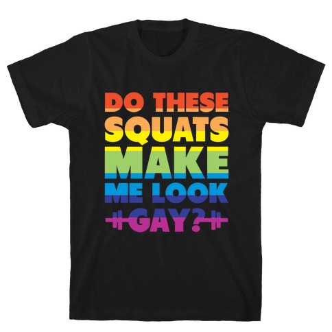Do These Squats Make Me Look Gay? (rainbow) T-Shirt
