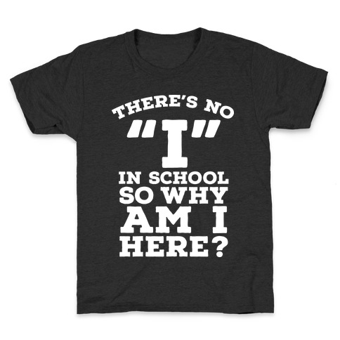 There's No "I" in School so Why am I Here? Kids T-Shirt