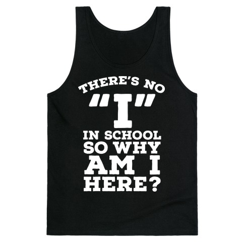 There's No "I" in School so Why am I Here? Tank Top