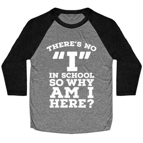 There's No "I" in School so Why am I Here? Baseball Tee